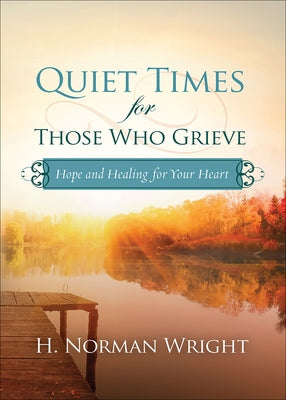 Quiet Times for Those Who Grieve: Hope and Healing for Your Heart by Wright, H. Norman