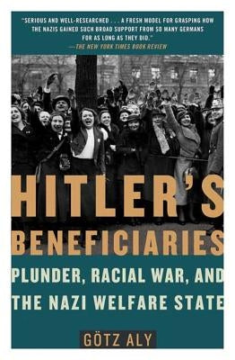 Hitler's Beneficiaries: Plunder, Racial War, and the Nazi Welfare State by Aly, Gotz