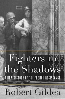 Fighters in the Shadows: A New History of the French Resistance by Gildea, Robert