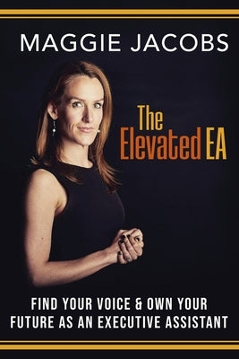 The Elevated EA: Find Your Voice & Own Your Future as an Executive Assistant by Jacobs, Maggie