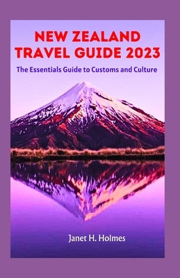 New Zealand Travel Guide 2023: The Essential Guide to Customs and Culture by H. Holmes, Janet