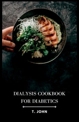 Dialysis Cookbook for Diabetics: Nourishing Recipes for Diabetes-Friendly Dialysis: A Culinary Guide by John, T.
