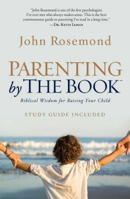 Parenting by the Book: Biblical Wisdom for Raising Your Child by Rosemond, John