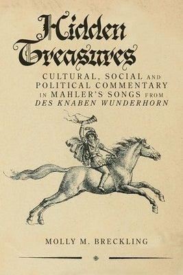 Hidden Treasures: Cultural, Social and Political Commentary in Mahler's Songs from Des Knaben Wunderhorn by Breckling, Molly M.