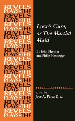 Love's Cure, or the Martial Maid: By John Fletcher and Philip Massinger by P&#195;&#169;rez D&#195;&#173;ez, Jos&#195;&#169; a.