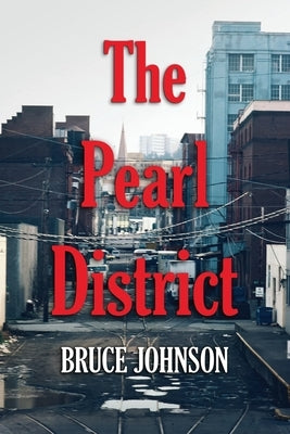 The Pearl District: Placemaking From The Ground Up by Johnson, Bruce