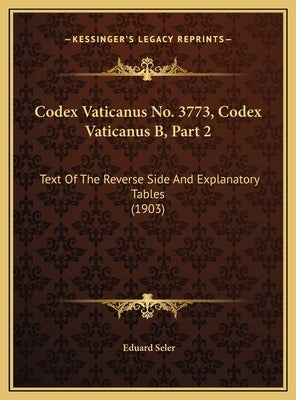 Codex Vaticanus No. 3773, Codex Vaticanus B, Part 2: Text Of The Reverse Side And Explanatory Tables (1903) by Seler, Eduard