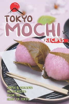 Tokyo Mochi Recipes: Simple & Delicious Mochi Recipes from The Heart of Tokyo by Sharp, Stephanie