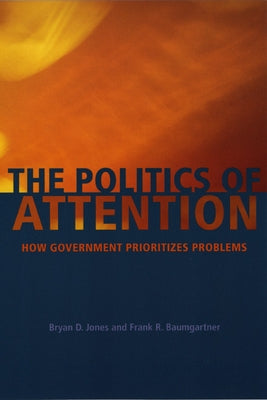 The Politics of Attention: How Government Prioritizes Problems by Jones, Bryan D.