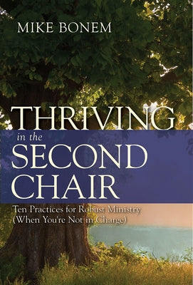 Thriving in the Second Chair: Ten Practices for Robust Ministry (When You're Not in Charge) by Bonem, Mike