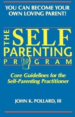 The SELF-PARENTING PROGRAM: Core Guidelines for the Self-Parenting Practitioner by Pollard, John K.