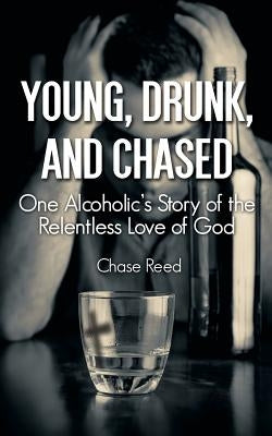 Young, Drunk, and Chased: One Alcoholic's Story of the Relentless Love of God by Reed, Chase