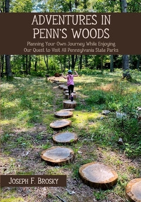Adventures in Penn's Woods: Planning Your Own Journey While Enjoying Our Quest to Visit All Pennsylvania State Parks by Brosky, Joseph F.