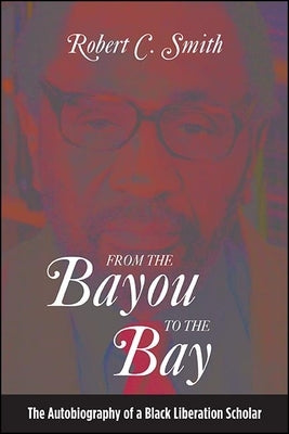 From the Bayou to the Bay: The Autobiography of a Black Liberation Scholar by Smith, Robert C.