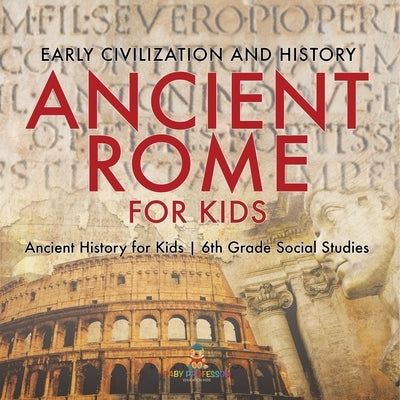 Ancient Rome for Kids - Early History, Science, Architecture, Art and Government Ancient History for Kids 6th Grade Social Studies by Baby Professor