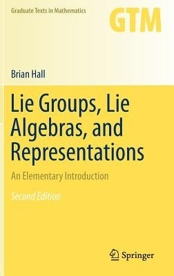 Lie Groups, Lie Algebras, and Representations: An Elementary Introduction by Hall, Brian