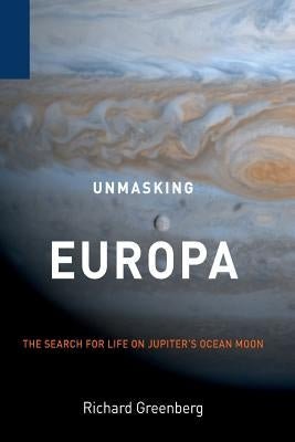 Unmasking Europa: The Search for Life on Jupiter's Ocean Moon by Greenberg, Richard