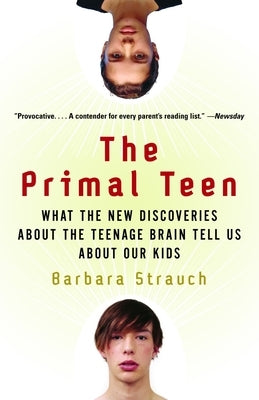 The Primal Teen: What the New Discoveries about the Teenage Brain Tell Us about Our Kids by Strauch, Barbara