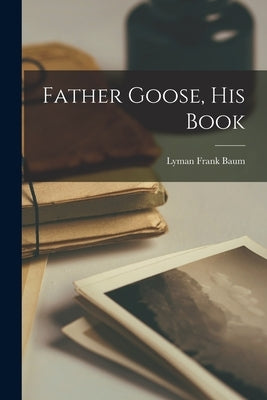 Father Goose, His Book by Baum, Lyman Frank