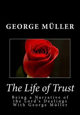 The Life of Trust: Being a Narrative of the Lord's Dealings With George Muller by Muller, George