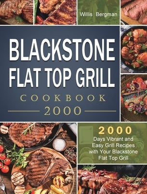 Blackstone Flat Top Grill Cookbook 2000: 2000 Days Vibrant and Easy Grill Recipes with Your Blackstone Flat Top Grill by Bergman, Willis