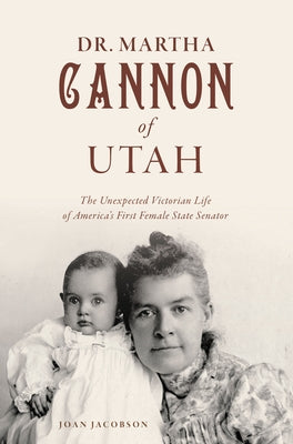 Dr. Martha Cannon of Utah: The Unexpected Victorian Life of America's First Female State Senator by Jacobson, Joan