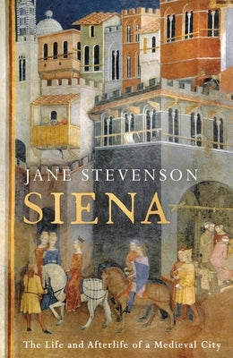 Siena: The Life and Afterlife of a Medieval City by Stevenson, Jane