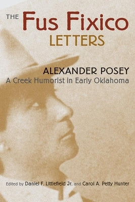 Fus Fixico Letters: A Creek Humorist in Early Oklahoma by Posey, Alexander