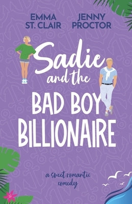 Sadie and the Bad Boy Billionaire: A Sweet Romantic Comedy by St Clair, Emma