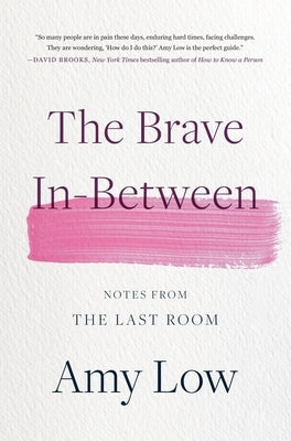 The Brave In-Between: Notes from the Last Room by Low, Amy