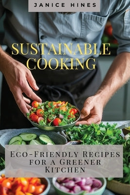 Sustainable Cooking: Eco-Friendly Recipes for a Greener Kitchen by Hines, Janice