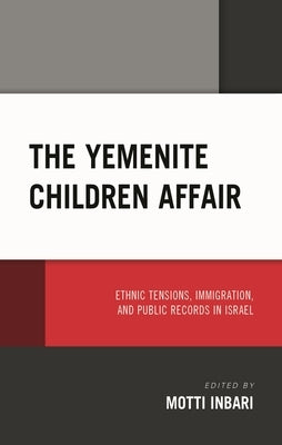 Yemenite Children Affair: Ethnic Tensions, Immigration, and Public Records in Israel by Inbari, Motti