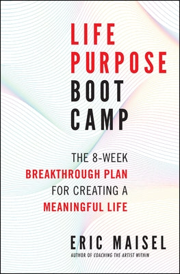 Life Purpose Boot Camp: The 8-Week Breakthrough Plan for Creating a Meaningful Life by Maisel, Eric