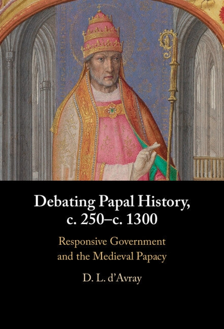 Debating Papal History, C. 250-C. 1300: Responsive Government and the Medieval Papacy by D'Avray, D. L.