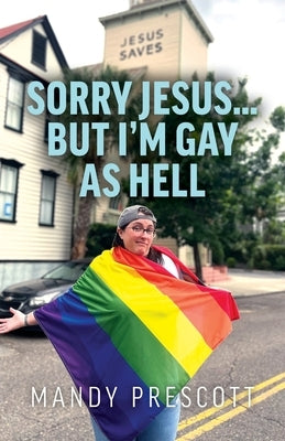 Sorry Jesus... but I'm Gay as Hell by Prescott, Mandy