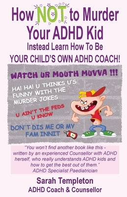 How NOT to Murder your ADHD Kid: Instead Learn How To Be Your Child's Own ADHD Coach! by Templeton, Sarah