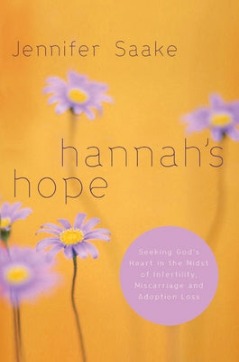 Hannah's Hope: Seeking God's Heart in the Midst of Infertility, Miscarriage, and Adoption Loss by Saake, Jennifer