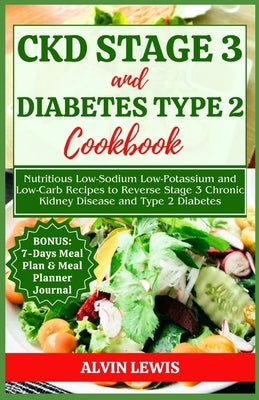 CKD Stage 3 and Diabetes Type 2 Cookbook: Nutritious Low-Sodium Low-Potassium and Low-Carb Recipes to Reverse Stage 3 Chronic Kidney Disease and Type by Lewis, Alvin