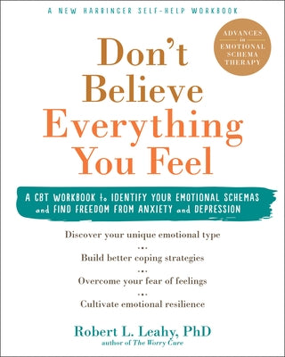 Don't Believe Everything You Feel: A CBT Workbook to Identify Your Emotional Schemas and Find Freedom from Anxiety and Depression by Leahy, Robert L.