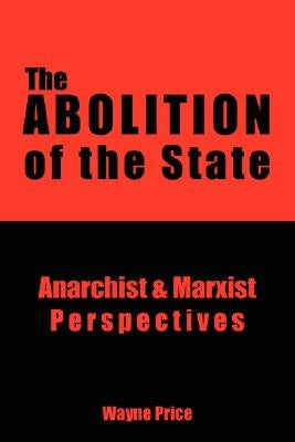 The Abolition of the State: Anarchist and Marxist Perspectives by Price, Wayne