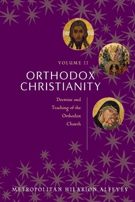 Orthodox Christianity Volume II: Doctrine and Teaching of the Orthodox Church by Metropolitian Hilarion Alfeyev