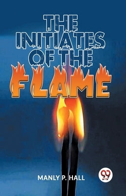 The Initiates Of The Flame by P. Hall, Manly