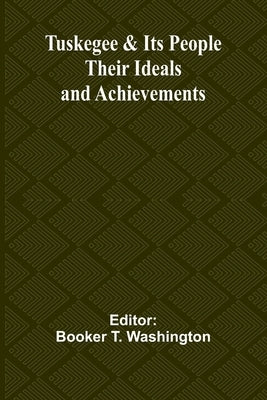 Tuskegee & Its People: Their Ideals and Achievements by T. Washington, Booker