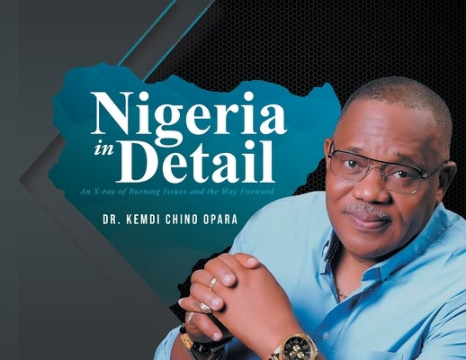 Nigeria in Detail: An X-ray of Burning Issues and the Way Forward by Opara, Kemdi Chino