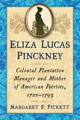 Eliza Lucas Pinckney: Colonial Plantation Manager and Mother of American Patriots, 1722-1793 by Pickett, Margaret F.