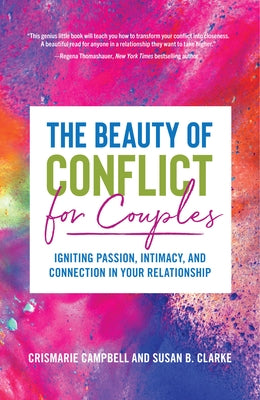 The Beauty of Conflict for Couples: Igniting Passion, Intimacy and Connection in Your Relationship (Conflict in Relationships, for Readers of Communic by Campbell, Crismarie