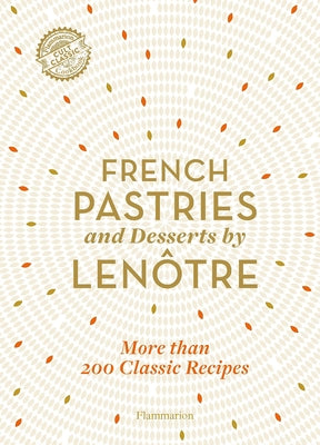 French Pastries and Desserts by Lenôtre: 200 Classic Recipes Revised and Updated by Team of Chefs at Len&#195;&#180;tre Paris