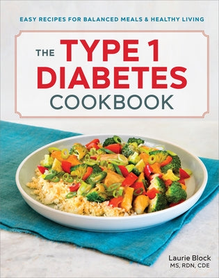 The Type 1 Diabetes Cookbook: Easy Recipes for Balanced Meals and Healthy Living by Block, Laurie