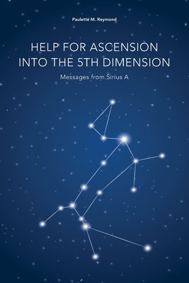 Help for Ascension into the 5th Dimension: Messages from Sirius A by Reymond, Paulette Marie