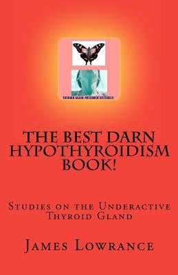 The Best Darn Hypothyroidism Book!: Studies on the Underactive Thyroid Gland by Lowrance, James M.
